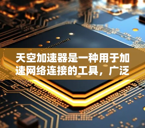 天空加速器是一种用于加速网络连接的工具，广泛应用于手机、电脑以及网络设备上。以下是一些关于如何安装天空加速器的步骤说明