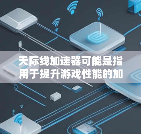 天际线加速器可能是指用于提升游戏性能的加速技术或工具。如果您正在玩天际线游戏或者其他类似游戏，想要优化游戏性能，了解如何优化加速器的使用是非常重要的。以下是一些关于优化天际线加速器的步骤和注意事项