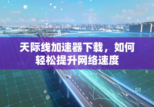天际线加速器下载，如何轻松提升网络速度