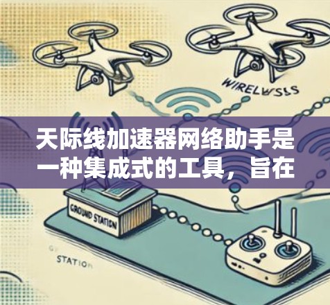 天际线加速器网络助手是一种集成式的工具，旨在帮助用户高效使用加速网络服务。它可能包括以下功能