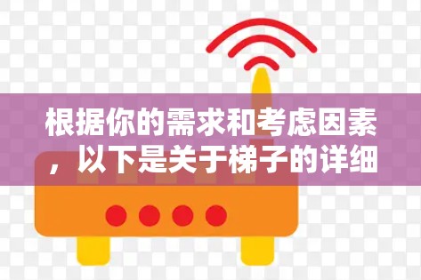 根据你的需求和考虑因素，以下是关于梯子的详细分析和推荐
