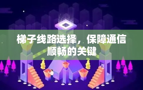 梯子线路选择，保障通信顺畅的关键
