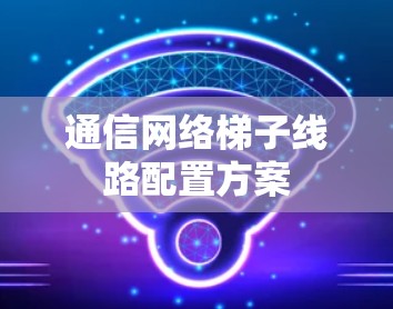 通信网络梯子线路配置方案