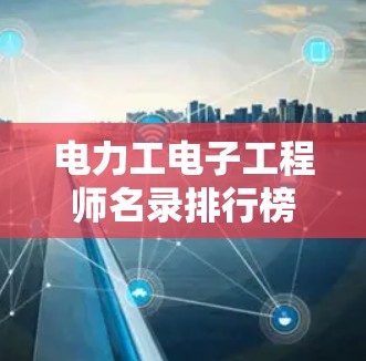 电力工电子工程师名录排行榜，专业技能与设备管理
