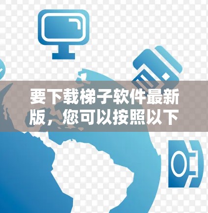 要下载梯子软件最新版，您可以按照以下步骤操作