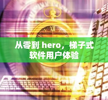 从零到 hero，梯子式软件用户体验