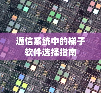 通信系统中的梯子软件选择指南