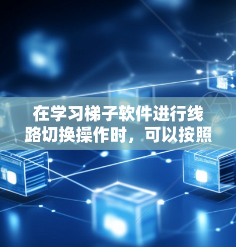 在学习梯子软件进行线路切换操作时，可以按照以下步骤进行