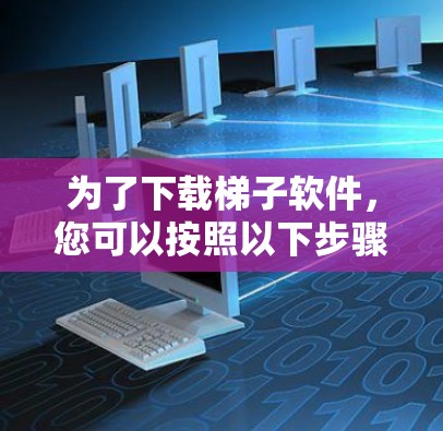 为了下载梯子软件，您可以按照以下步骤进行