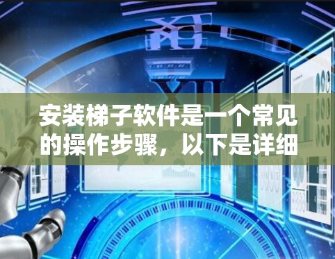 安装梯子软件是一个常见的操作步骤，以下是详细的步骤和注意事项