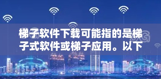 梯子软件下载可能指的是梯子式软件或梯子应用。以下是一些可能的解决方案