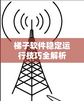 梯子软件稳定运行技巧全解析