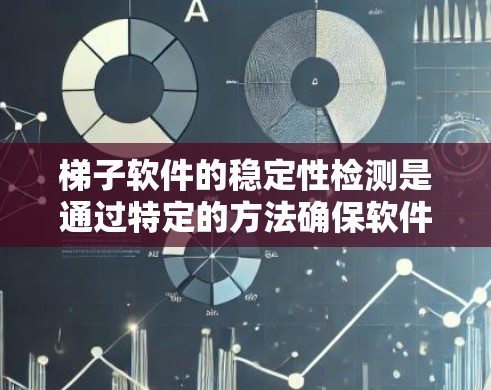 梯子软件的稳定性检测是通过特定的方法确保软件在特定环境下的稳定性和可靠性。以下是对这一过程的详细总结
