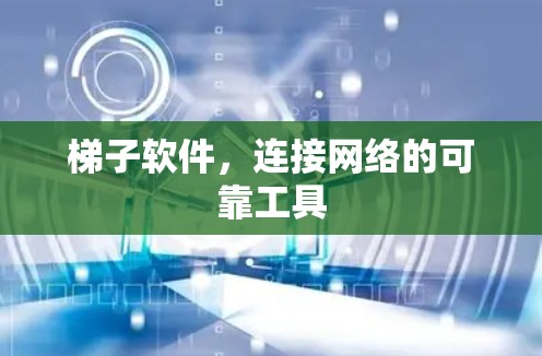 梯子软件，连接网络的可靠工具