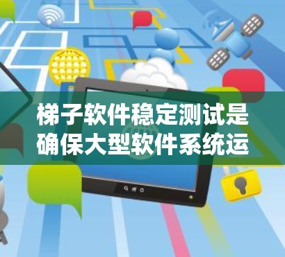梯子软件稳定测试是确保大型软件系统运行稳定的关键步骤。以下是对稳定测试的详细指南