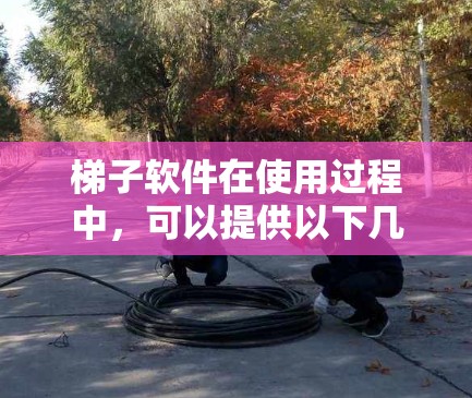 梯子软件在使用过程中，可以提供以下几种主要功能和体验，具体体验可能因个人使用和软件品牌而异