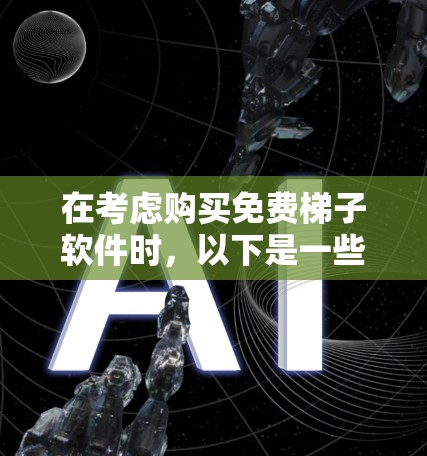 在考虑购买免费梯子软件时，以下是一些关键点和建议，帮助你做出明智的决定