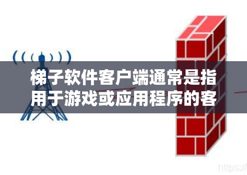梯子软件客户端通常是指用于游戏或应用程序的客户端，可能有更新版本。为了获取或安装更新版本，您可以按照以下步骤操作