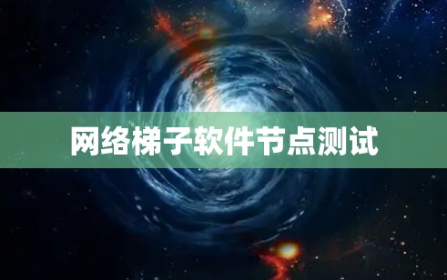 网络梯子软件节点测试 网络梯子软件节点测试