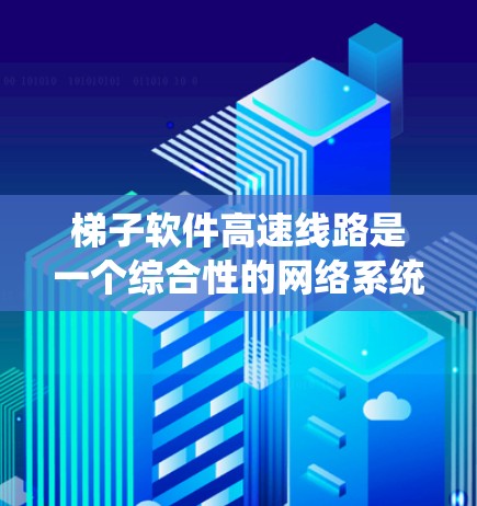 梯子软件高速线路是一个综合性的网络系统，主要由软件和物理设备组成，旨在高效地在高速网络中传输数据。以下是其关键组成部分和功能