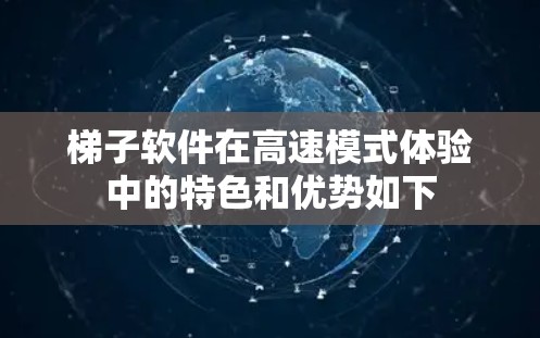 梯子软件在高速模式体验中的特色和优势如下 梯子软件在高速模式体验中的特色和优势如下