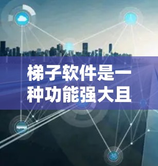 梯子软件是一种功能强大且易于使用的工具，广泛应用于多个领域。以下是对梯子软件安装体验的详细介绍