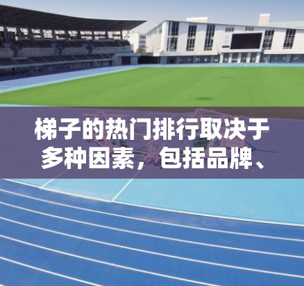 梯子的热门排行取决于多种因素，包括品牌、设计、价格、用途、消费者偏好以及市场趋势等。以下是一些可能在梯子市场上受欢迎的类型和品牌