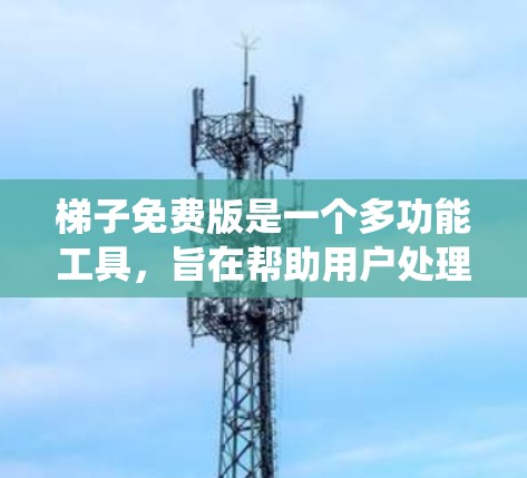 梯子免费版是一个多功能工具，旨在帮助用户处理文件和系统操作，包括文件管理、文件扩展名识别、文件转换、文件复制/移动、自动隐藏/打开等。以下是对梯子免费版的详细分析
