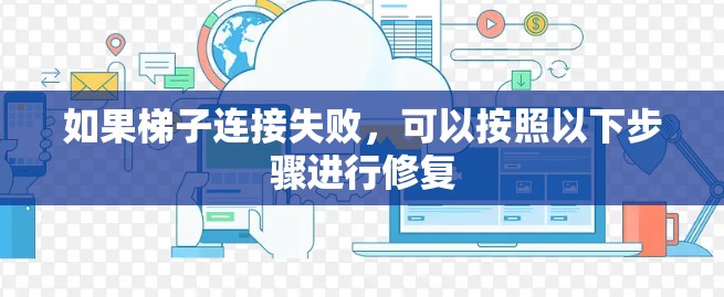 如果梯子连接失败，可以按照以下步骤进行修复