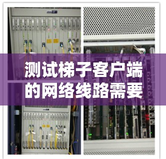 测试梯子客户端的网络线路需要遵循以下步骤，确保网络的安全性和稳定性