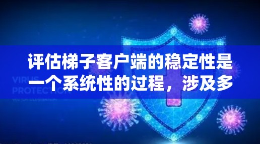 评估梯子客户端的稳定性是一个系统性的过程，涉及多个因素。以下是对该过程的详细总结和建议