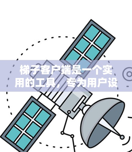 梯子客户端是一个实用的工具，专为用户设计，帮助他们在户外活动、维修或学习中更好地操作梯子。它拥有丰富的功能，从移动梯子到测量高度，再到时间控制，满足多种需求。以下是对梯子客户端的详细介绍