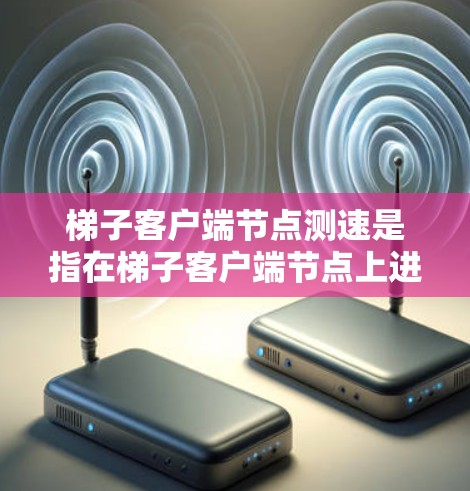 梯子客户端节点测速是指在梯子客户端节点上进行性能测试，以测量其节点的传输速度。以下是一些可能的步骤和建议来测试和优化梯子客户端的性能