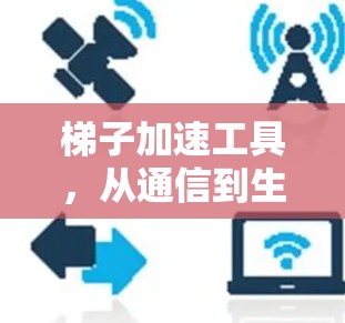 梯子加速工具，从通信到生活的小捷