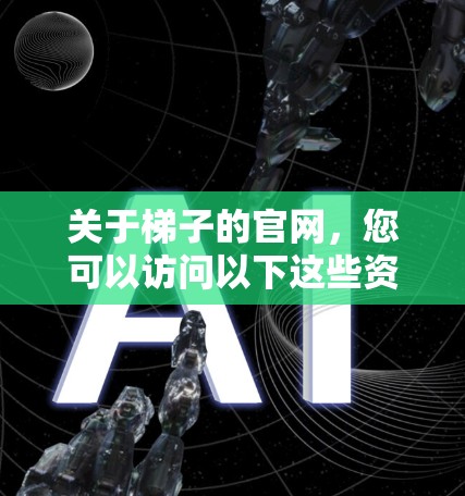 关于梯子的官网，您可以访问以下这些资源