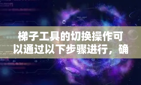 梯子工具的切换操作可以通过以下步骤进行，确保电路的安全和稳定