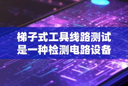 梯子式工具线路测试是一种检测电路设备是否符合标准的方法，使用手摇动器施加测试电压，观察设备工作状态。以下是对该技术的详细指南
