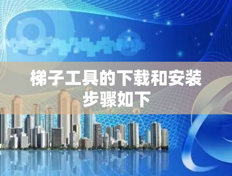 梯子工具的下载和安装步骤如下