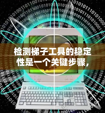 检测梯子工具的稳定性是一个关键步骤，确保工具在使用时的安全性和可靠性。以下是详细的步骤指南