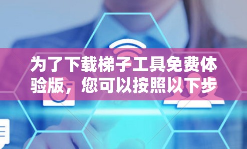 为了下载梯子工具免费体验版，您可以按照以下步骤进行