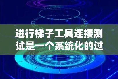进行梯子工具连接测试是一个系统化的过程，旨在确保设备连接正确无误，设备稳定运行。以下是对该过程的详细指南