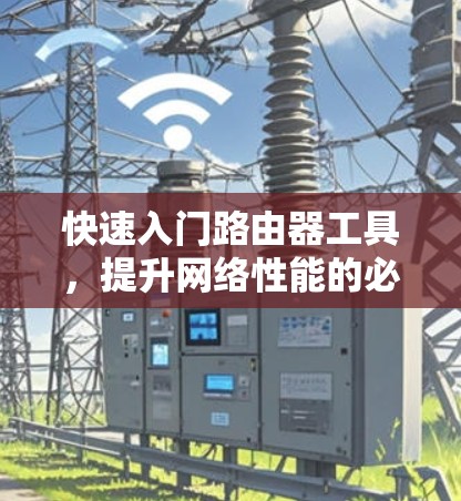 快速入门路由器工具，提升网络性能的必备工具