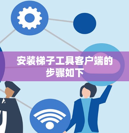 安装梯子工具客户端的步骤如下