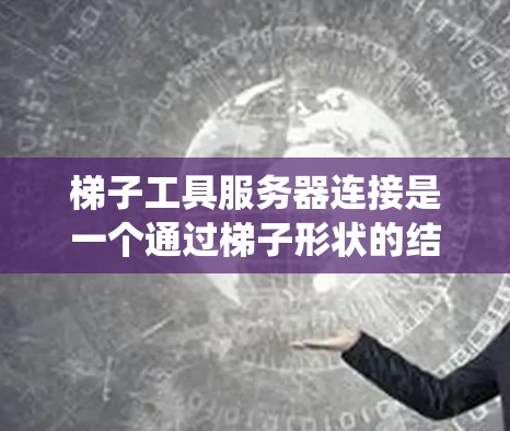 梯子工具服务器连接是一个通过梯子形状的结构来管理服务器和应用的工具，类似于传统服务器管理工具。以下是详细的步骤指南，帮助您理解和操作梯子工具服务器连接