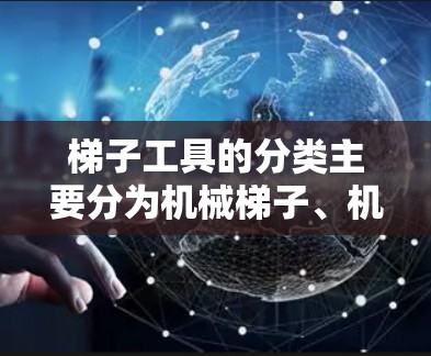 梯子工具的分类主要分为机械梯子、机械夹子、折叠梯子、专业工具、工具箱、工具柜、工具夹子和折叠工具等，具体包括