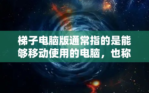 梯子电脑版通常指的是能够移动使用的电脑,也称为梯子式电脑或移动式电脑。这类电脑通常通过安装在门上或门框上,方便移动使用。以下是关于梯子式电脑版的一些关键信息 梯子电脑版通常指的是能够移动使用的电脑,也称为梯子式电脑或移动式电脑。这类电脑通常通过安装在门上或门框上,方便移动使用。以下是关于梯子式电脑版的一些关键信息