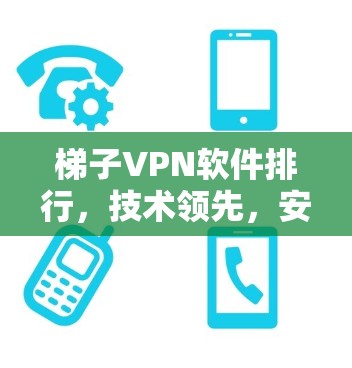 梯子VPN软件排行,技术领先,安全可靠,推荐选择 梯子VPN软件排行,技术领先,安全可靠,推荐选择