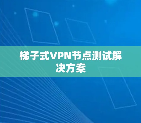 梯子式VPN节点测试解决方案