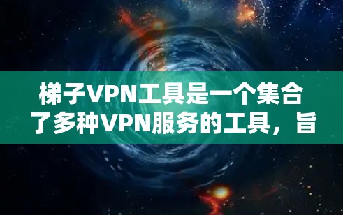 梯子VPN工具是一个集合了多种VPN服务的工具,旨在提供多样化的安全和便捷的VPN体验。以下是对这些工具的详细介绍 梯子VPN工具是一个集合了多种VPN服务的工具,旨在提供多样化的安全和便捷的VPN体验。以下是对这些工具的详细介绍