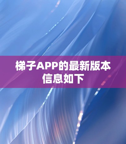 梯子APP的最新版本信息如下 梯子APP的最新版本信息如下